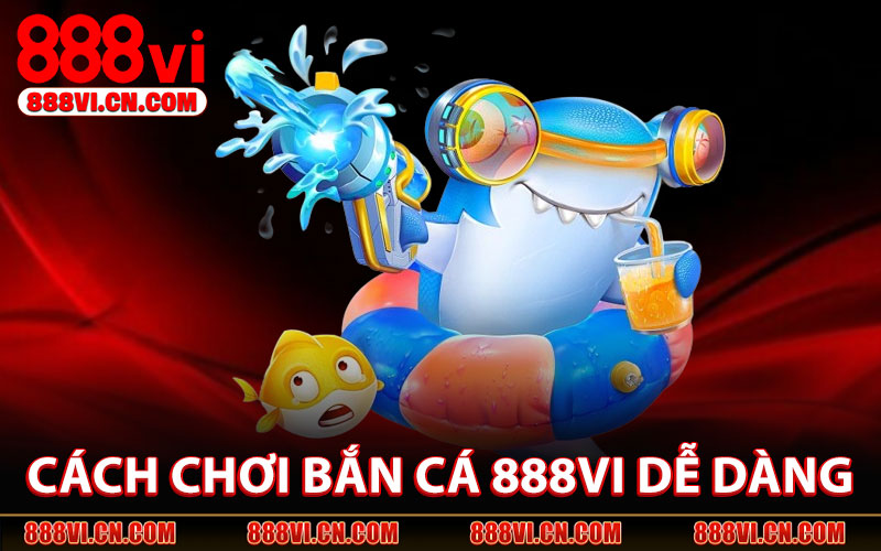 Bắn Cá 888VI – Giải Trí Hấp Dẫn, Săn Thưởng Cực Đã 3 Cách Chơi Bắn Cá 888VI Dễ Dàng